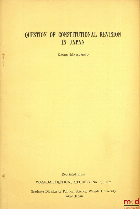 MATSUMOTO (Kaoru) – QUESTION OF CONSTITUTIONAL REVISION IN JAPAN, extrait de Waseda Political Studies n° 5, 1962