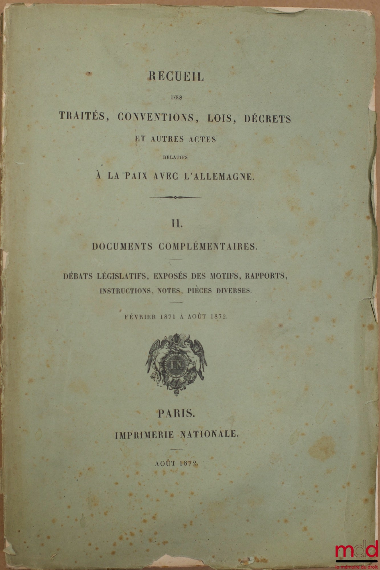 [Répertoire] – RECUEIL DES TRAITÉS, CONVENTIONS, LOIS, DÉCRETS ET AUTRES ACTES RELATIFS À LA PAIX AVEC L’ALLEMAGNE : t. I - Conventions diplomatiques et militaires, actes législatifs de janvier 1871 à juin 1872 ; t. II - Documents complémentaires. Débats