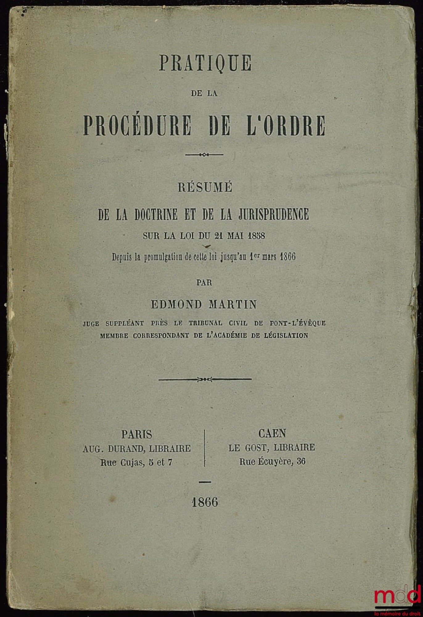 MARTIN (Edmond) – PRATIQUE DE LA PROCÉDURE DE L’ORDRE - RÉSUMÉ DE LA DOCTRINE ET DE LA JURISPRUDENCE SUR LA LOI DU 21 MARS 1858, depuis la promulgation de cette loi jusqu’au 1er mars 1866