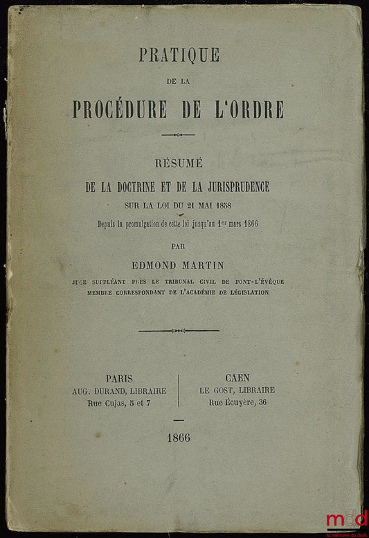 MARTIN (Edmond) – PRATIQUE DE LA PROCÉDURE DE L’ORDRE - RÉSUMÉ DE LA DOCTRINE ET DE LA JURISPRUDENCE SUR LA LOI DU 21 MARS 1858, depuis la promulgation de cette loi jusqu’au 1er mars 1866