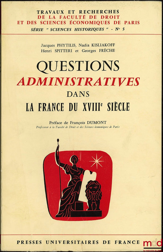 PHYTILIS (Jacques), KISLIAKOFF (Nadia), SPITTERI (Henri) et FRÊCHE (Georges) – QUESTIONS ADMINISTRATIVES DANS LA FRANCE DU XVIIIe SIÈCLE, Travaux de Recherches de la Faculté de Droit et de Sciences Économiques de Paris, n° 5, Préface de François Dumont