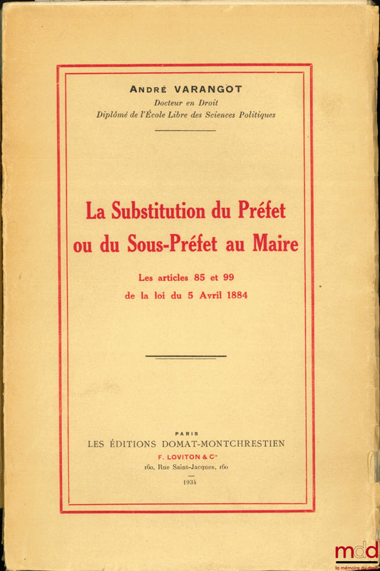 VARANGOT (André) – LA SUBSTITUTION DU PRÉFET OU DU SOUS-PRÉFET AU MAIRE, LES ARTICLES 85 ET 99 DE LA LOI DU 5 AVRIL 1884