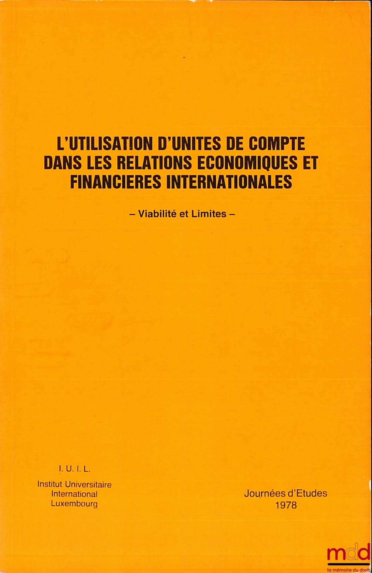 [Colloque] – L’UTILISATION D’UNITÉS DE COMPTE DANS LES RELATIONS ÉCONOMIQUES ET FINANCIÈRES INTERNATIONALES - VIABILITÉ ET LIMITES -, Journées d’études 1978 de l’Institut International Luxembourg