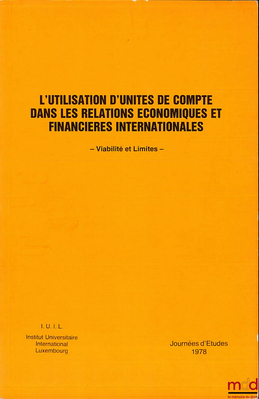 [Colloque] – L’UTILISATION D’UNITÉS DE COMPTE DANS LES RELATIONS ÉCONOMIQUES ET FINANCIÈRES INTERNATIONALES - VIABILITÉ ET LIMITES -, Journées d’études 1978 de l’Institut International Luxembourg