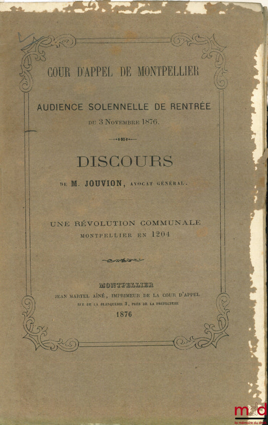 JOUVION – DISCOURS DE M, JOUVION, Avocat Général, UNE RÉVOLUTION COMMUNALE MONTPELLIER EN 1204, Cour d’Appel de Montpellier, Audience Solennelle de Rentrée du 3 nov. 1876,