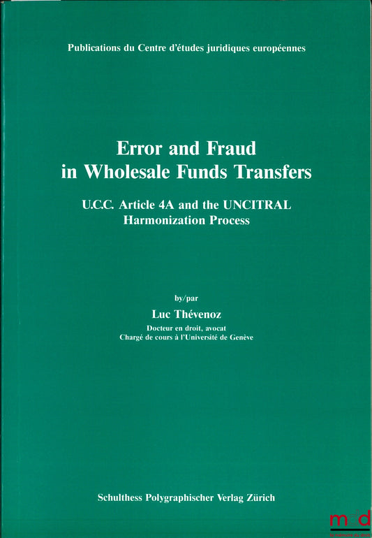 THÉVENOZ (Luc) – ERROR AND FRAUD IN WHOLESALE FUNDS TRANSFER, U.C.C. Article 4A and the UNCITRAL Harmonization Process, Publ. du Centre d’études juridiques européennes