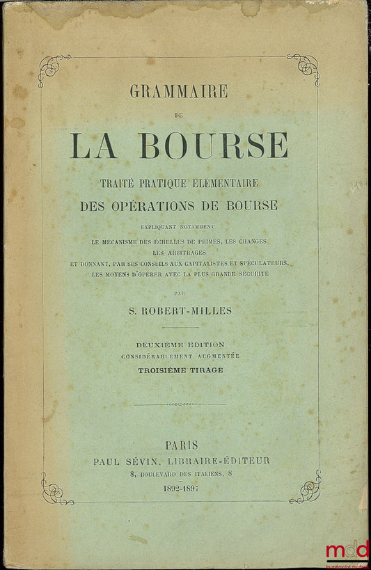 ROBERT-MILLES (S.) – LA GRAMMAIRE DE LA BOURSE, TRAITÉ PRATIQUE ÉLÉMENTAIRE DES OPÉRATIONS DE BOURSE, 2e éd. considérablement augmentée, 3e tirage