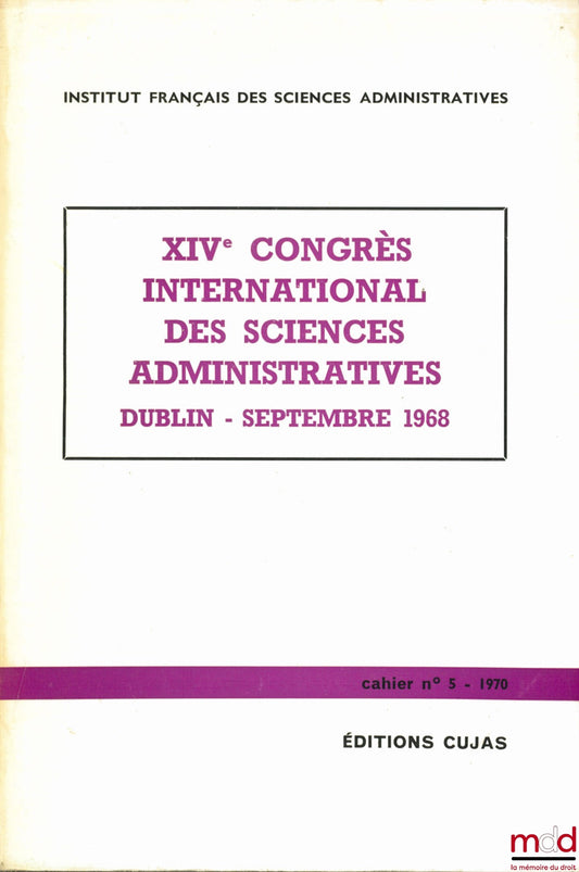 [Colloque] – XIVe CONGRÈS INTERNATIONAL DES SCIENCES ADMINISTRATIVES à DUBLIN, Septembre 1968, Cahier de l’Institut français des sciences administratives, n° 5