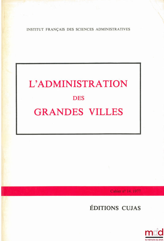 [Colloque] – L’ADMINISTRATION DES GRANDES VILLES, Journées d’études des 21 et 22 novembre 1976 Université des Sciences sociales de Grenoble, Cahier de l’Institut français des sciences administratives, n° 14