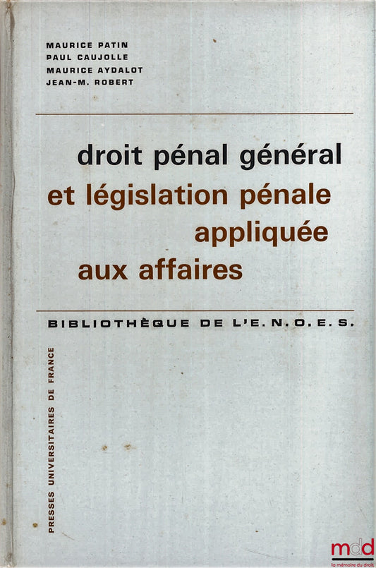 Patin (Maurice), Caujolle (Paul), Aydalot (Maurice), Robert (Jean-Marie) – DROIT PÉNAL GÉNÉRAL ET LÉGISLATION PÉNALE APPLIQUÉE AUX AFFAIRES, 5ème éd. refondue, Bibl. de l’E.N.O.E.S.