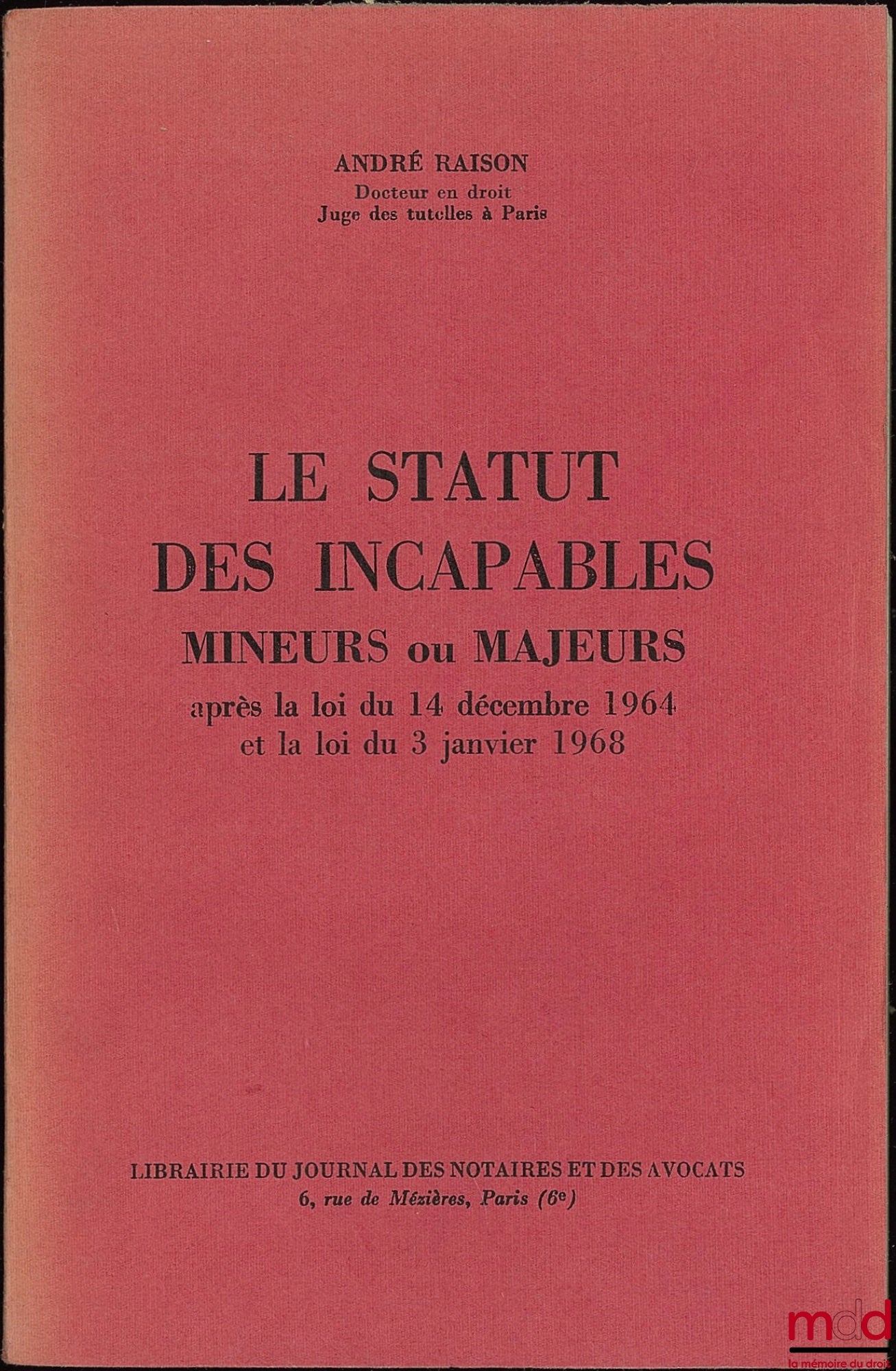 RAISON (André) – LE STATUT DES INCAPABLES MINEURS OU MAJEURS APRÈS LA LOI DU 14 DÉCEMBRE 1964 ET LA LOI DU 3 JANVIER 1968
