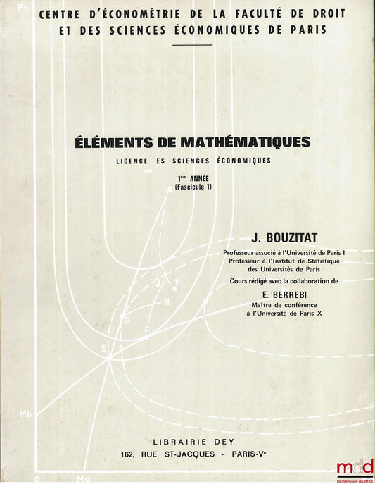 BOUZITAT (J.) – ÉLÉMENTS DE MATHÉMATIQUES, Licence es sciences économiques, 1ère année. Cours professé au Centre d’économétrie de la Faculté de droit et des sciences économiques de Paris et rédigé avec la collaboration de E. Berrebi