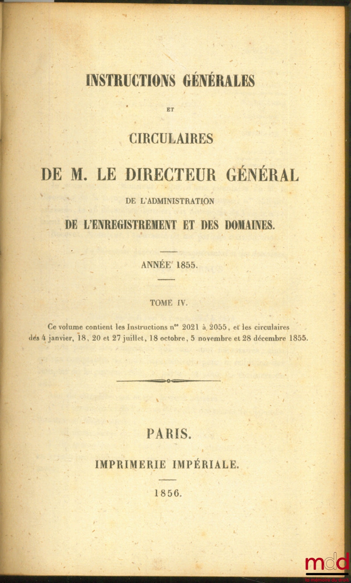 INSTRUCTIONS GÉNÉRALES ET CIRCULAIRES DE M. LE DIRECTEUR GÉNÉRAL DE L’ADMINISTRATION DE L’ENREGISTREMENT ET DES DOMAINES, ANNÉE 1855, tome IV (Instructions n° 2021 à 2055), et les circulaires des 4 janvier, 18, 20 et 27 juillet, 18 octobre, 5 novembre et