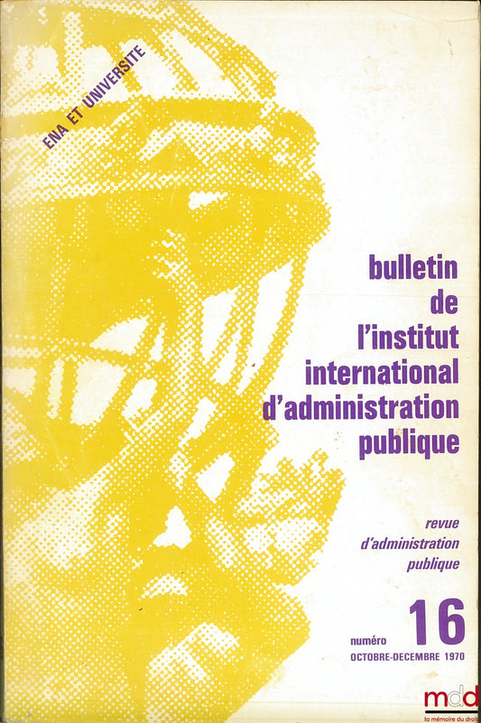 [Colloque] – ENA ET UNIVERSITÉ, colloque des directeurs des Écoles d’administration d’Afrique et de Madagascar ; Bulletin de l’Institut international d’administration publique n° 16 Octobre-décembre 1970