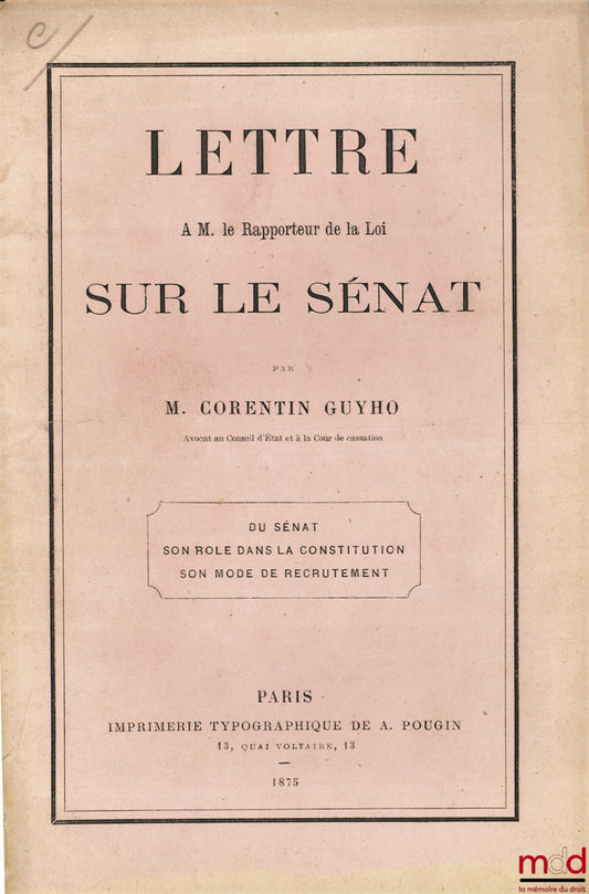 GUYHO (Corentin) – LETTRE À M. LE RAPPORTEUR DE LA LOI SUR LE SÉNAT : DU SÉNAT - SON RÔLE DANS LA CONSTITUTION - SON MODE DE RECRUTEMENT
