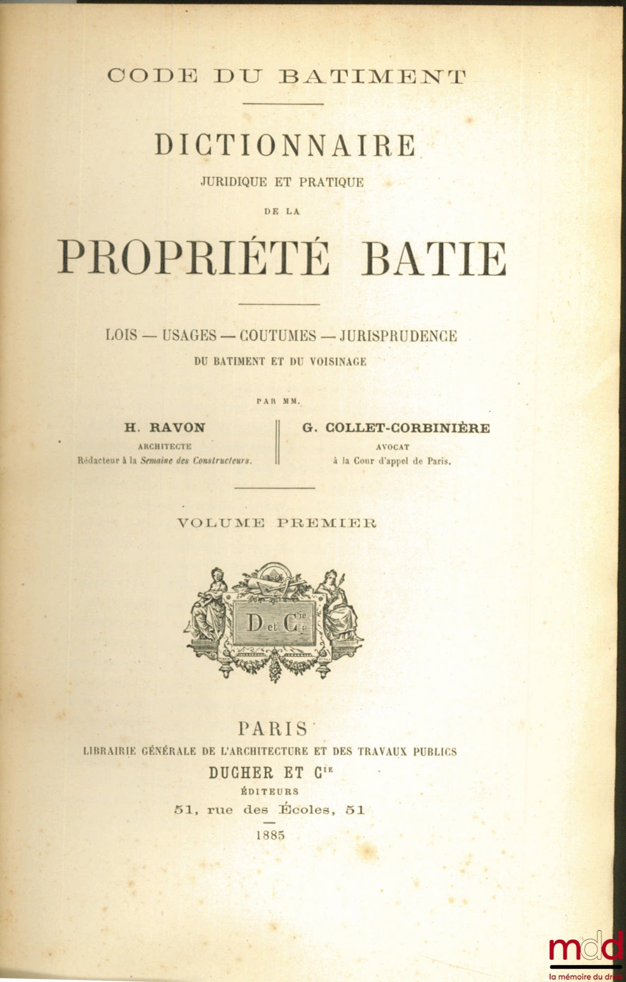 [Code], RAVON (H.) et COLLET-CORBINIÈRE (G.) – CODE DU BÂTIMENT - DICTIONNAIRE JURIDIQUE ET PRATIQUE DE LA PROPRIÉTÉ BÂTIE ; Lois, Usages, Coutumes, Jurisprudence du Bâtiment et du Voisinage, volume premier