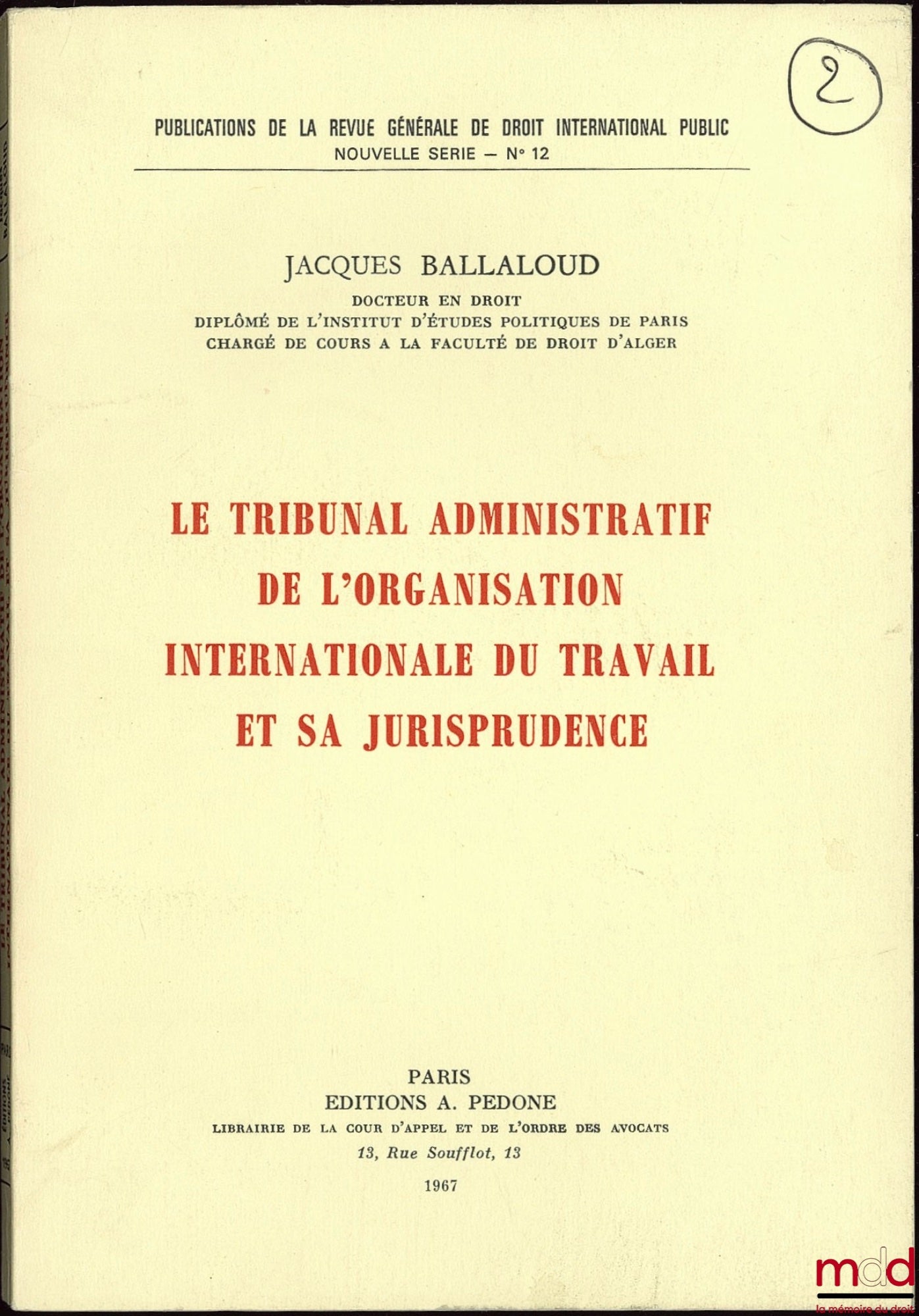 BALLALOUD (Jacques) – LE TRIBUNAL ADMINISTRATIF DE L’ORGANISATION INTERNATIONALE DU TRAVAIL ET SA JURISPRUDENCE, publications de la RGDIP, nouvelle série, n° 12