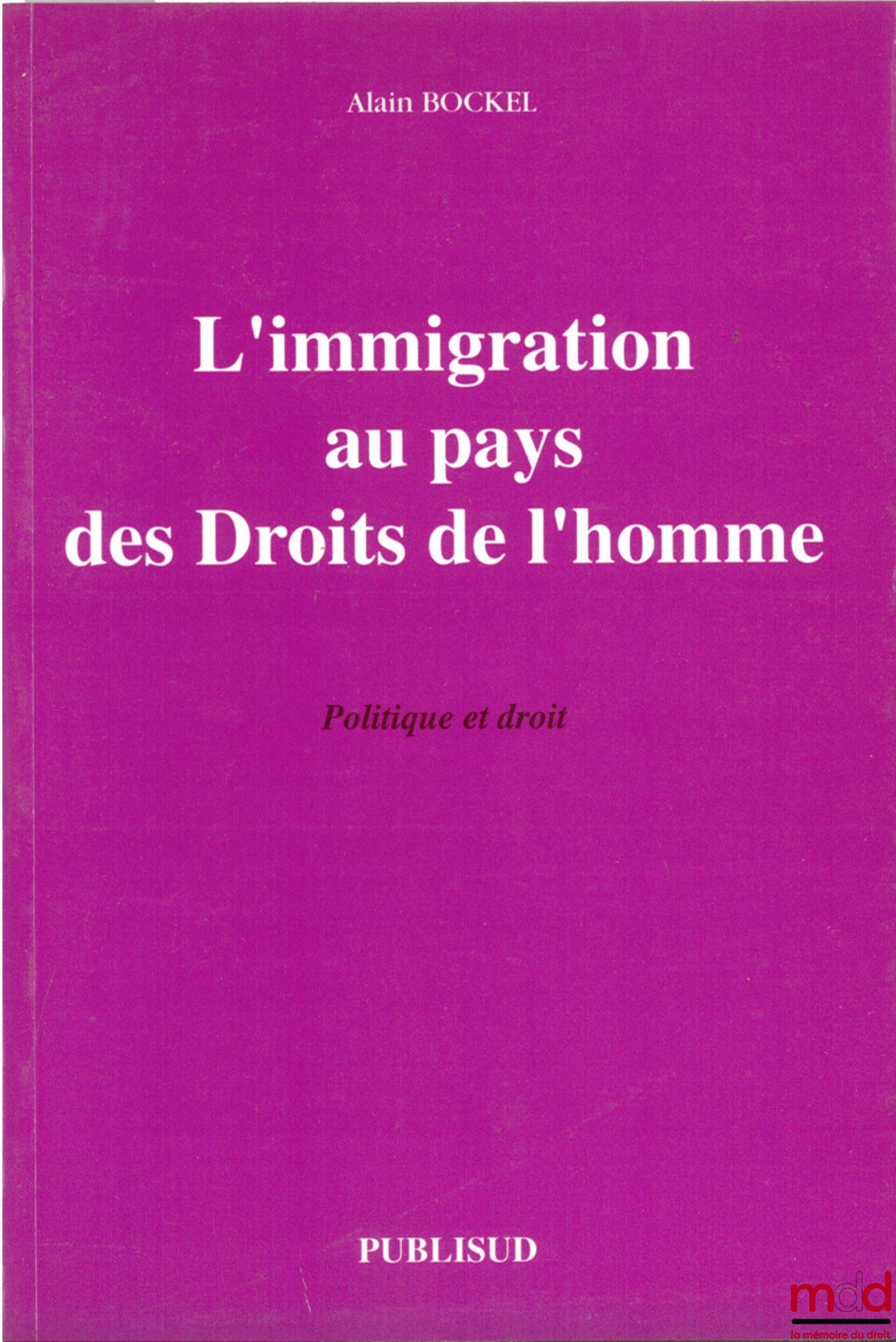 BOCKEL (Alain) – L’IMMIGRATION AU PAYS DES DROITS DE L’HOMME. Politique et droit