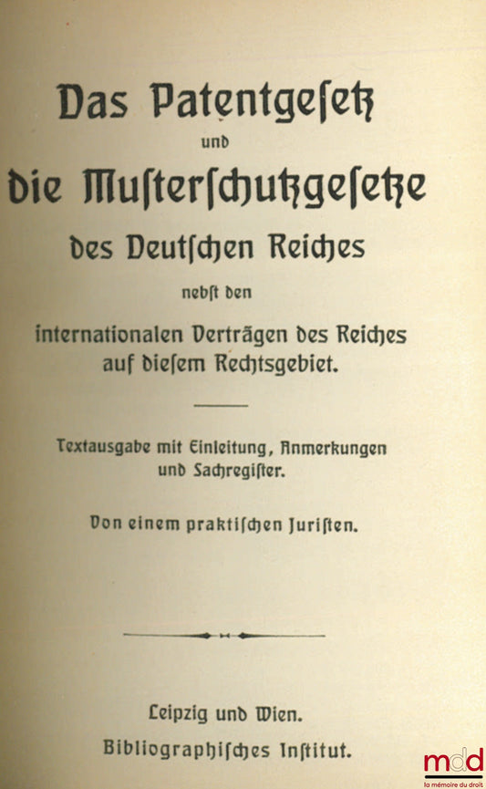Anonyme – DAS PATENTGESETZ UND DIE MUSTERSCHUTZGESETZE DES DEUTSCHEN REICHES nebst den internationalen Verträgen des Reiches auf diesem Rechtsgebiet. Textausgabe mit Einleitung, Anmerkungen und Sachregister. Von einem praktischen Juristen, coll. Meyers Vo