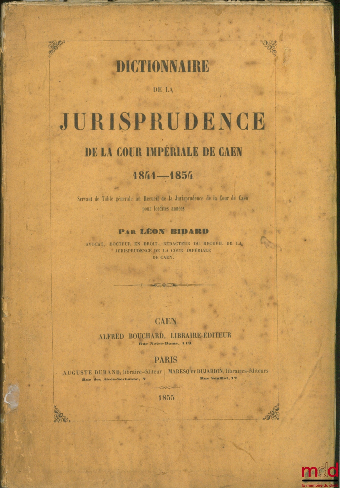BIDARD (Léon) – DICTIONNAIRE DE LA JURISPRUDENCE DE LA COUR IMPÉRIALE DE CAEN 1841 - 1854 servant de Table générale au Recueil de la Jurisprudence de la Cour de Caen pour lesdites Annexes