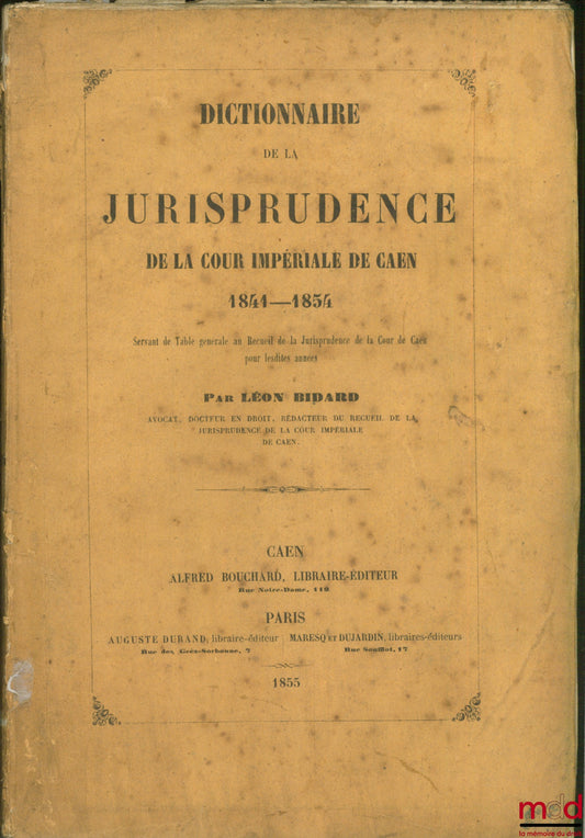 BIDARD (Léon) – DICTIONNAIRE DE LA JURISPRUDENCE DE LA COUR IMPÉRIALE DE CAEN 1841 - 1854 servant de Table générale au Recueil de la Jurisprudence de la Cour de Caen pour lesdites Annexes