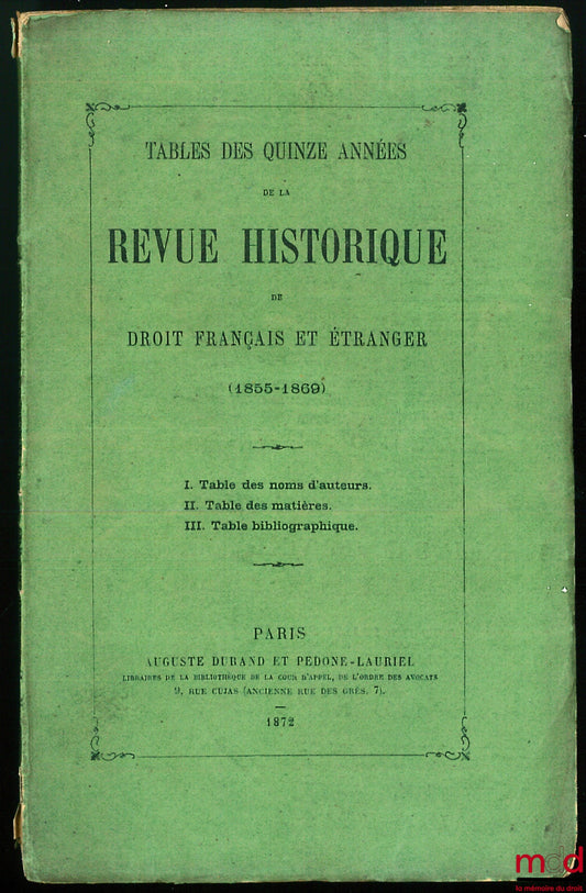 [RHD] – TABLE DES QUINZE ANNÉES DE LA REVUE HISTORIQUE DE DROIT FRANÇAIS ET ÉTRANGER (1855 - 1869) ; I - Table des noms d’auteurs, II - Table des matières, III - Table bibliographique