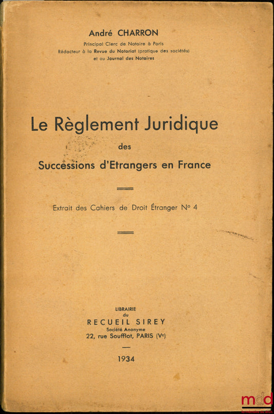 CHARRON (André) – LE RÈGLEMENT JURIDIQUE DES SUCCESSIONS D’ÉTRANGERS EN FRANCE, Extrait des Cahiers de Droit étranger n° 4