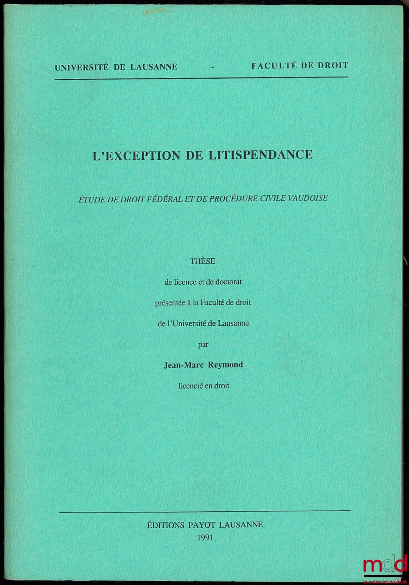 REYMOND (Jean-Marc) – L’EXCEPTION DE LITISPENDANCE. Étude de droit fédéral et de procédure civile vaudoise, Université de Lausanne, Faculté de droit