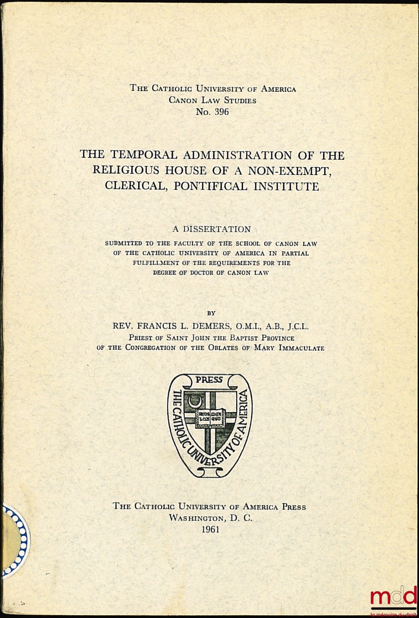 DEMERS (Francis L.) – THE TEMPORAL ADMINISTRATION OF THE RELIGIOUS HOUSE OF A NON-EXEMPT, CLERICAL, PONTIFICAL INSTITUTE, thèse de doctorat de droit canon, the Catholic Université of America, Canon law studies n° 396