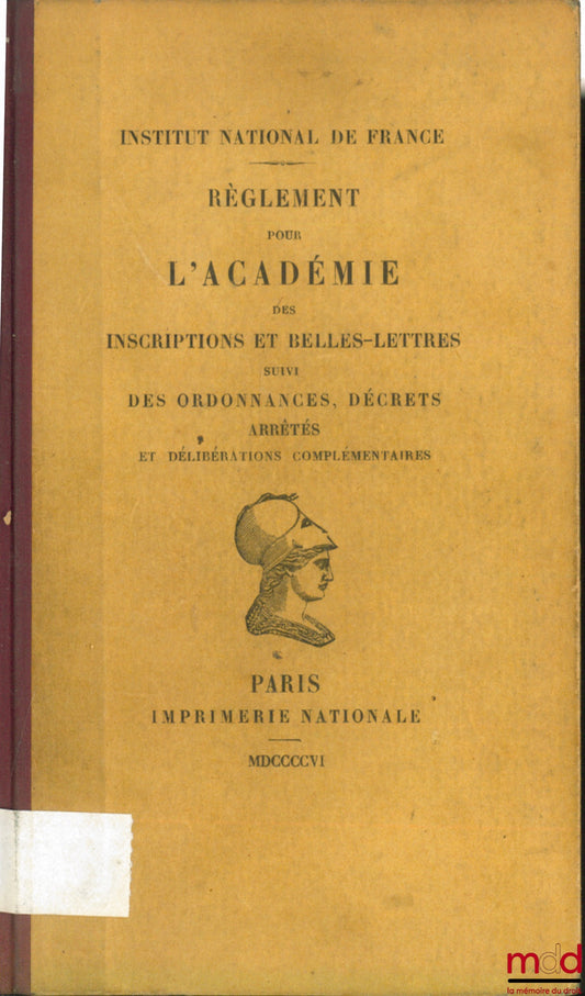 Institut National de France – RÈGLEMENT POUR L’ACADÉMIE DES INSCRIPTIONS ET BELLES-LETTRES SUIVI DES ORDONNANCES, DÉCRETS, ARRÊTÉS ET DÉLIBÉRATIONS COMPLÉMENTAIRES