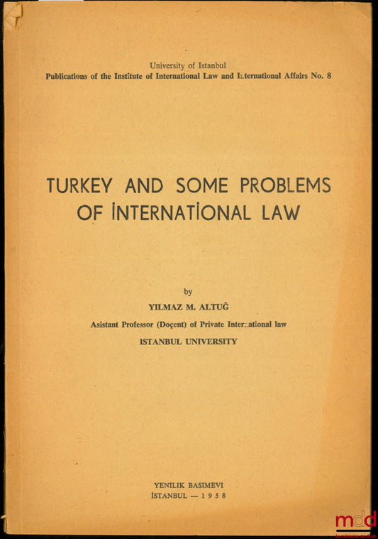ALTUG (Yilmaz M.) – TURKEY AND SOME PROBLEMS OF INTERNATIONAL LAW, University of Istanbul, Publ. of the Inst. of International Law and Intern. Affairs n° 8