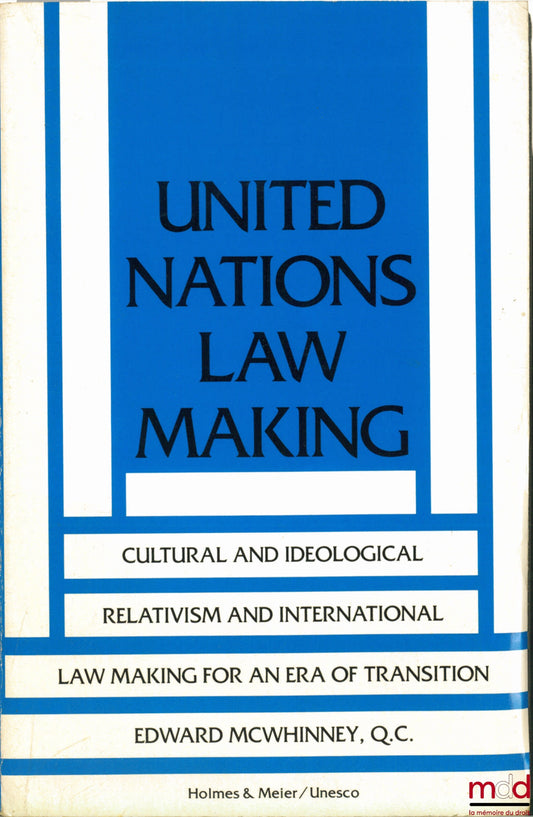 McWHINNEY (Edward) – UNITED NATIONS LAW MAKING ; CULTURAL AND IDEOLOGICAL RELATIVISM AND INTERNATIONAL LAW MAKING FOR AN ERA OF TRANSITION
