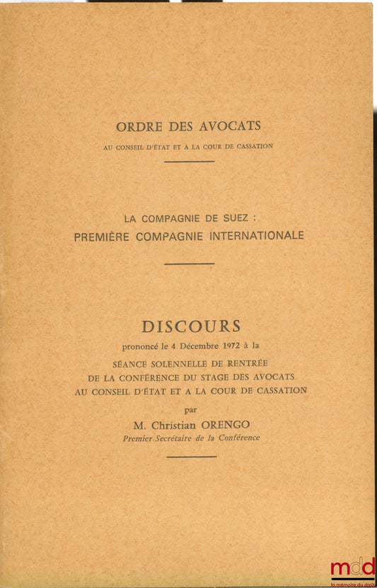 ORENGO (Christian) – LA COMPAGNIE DE SUEZ : PREMIÈRE COMPAGNIE INTERNATIONALE. Discours prononcé le 4 décembre 1972 à la séance solennelle de rentrée de la Conférence du stage des avocats au Conseil d’État et à la cour de cassation