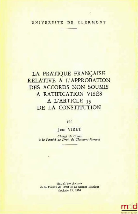 VIRET (Jean) – LA PRATIQUE FRANÇAISE RELATIVE À L’APPROBATION DES ACCORDS NON SOUMIS À RATIFICATION VISÉS À L’ARTICLE 53 DE LA CONSTITUTION, Extrait des Annales de l’Université de Clermont, fasc. 13, 1976