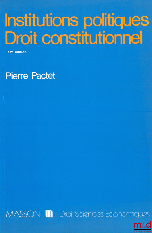 PACTET (Pierre) – INSTITUTIONS POLITIQUES - DROIT CONSTITUTIONNEL, 12ème éd. mise à jour, coll. Droit - sc. éco.