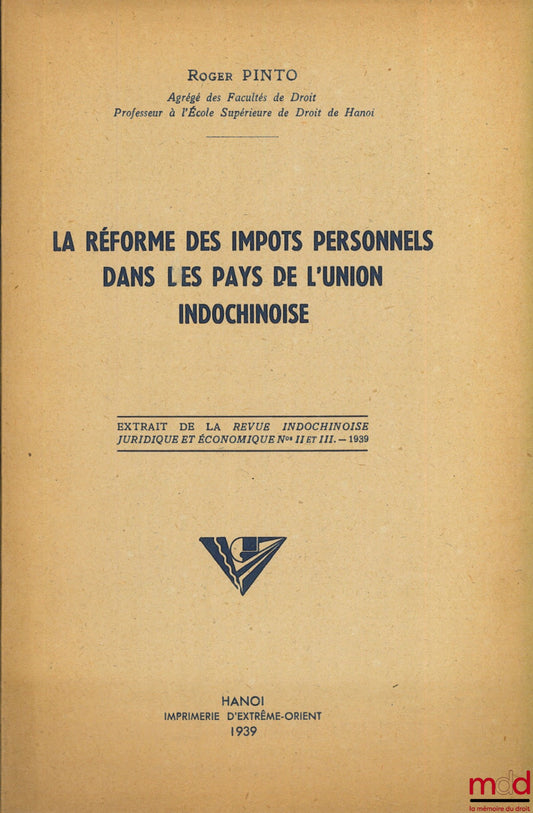 [Indochine], PINTO (Roger) – LA RÉFORME DES IMPÔTS PERSONNELS DANS LES PAYS DE L’UNION INDOCHINOISE, extrait de la Revue indochinoise juridique et économique n° II et III, 1939