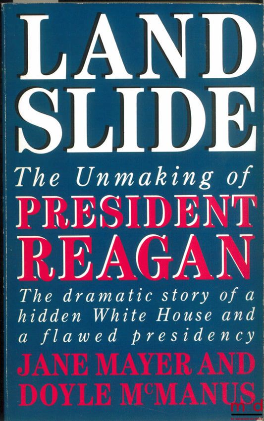 MAYER (Jane) et McMANUS (Doyle) – LANDSLIDE. THE UNMAKING OF PRESIDENT REAGAN 1984 - 1888. THE DRAMATIC STORY OF A HIDDEN WHITE HOUSE AND A FLAWED PRESIDENCY