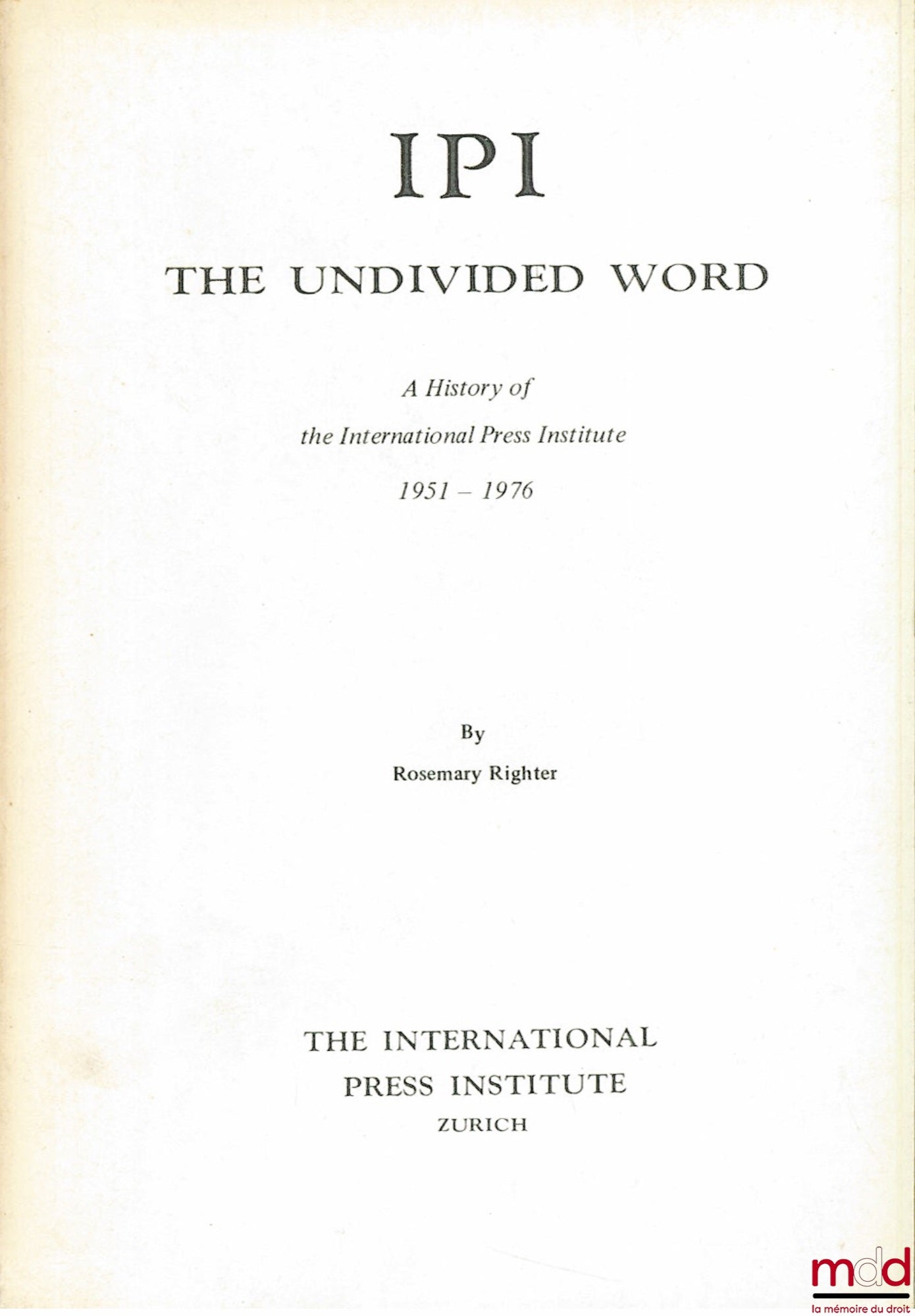 RIGHTER (Rosemary) – I P I. THE UNDIVIDED WORD, A HISTORY OF THE INTERNATIONAL PRESS INSTITUTE 1951 - 1976