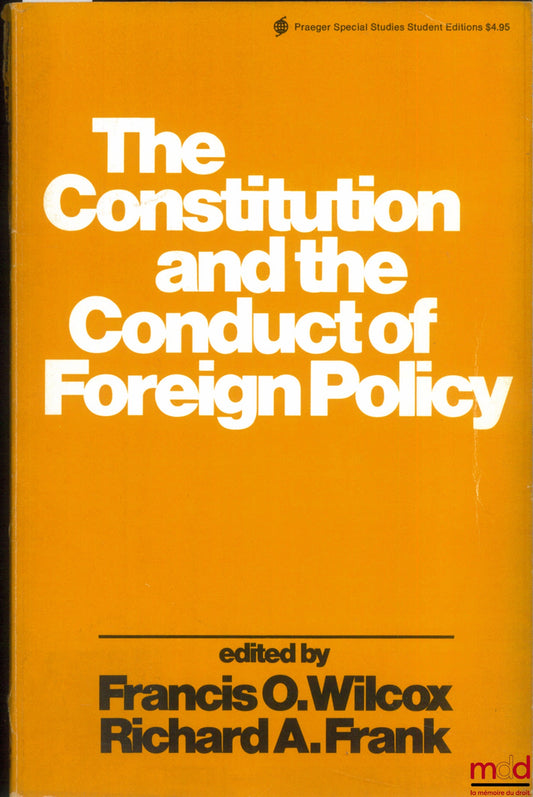 WILCOX (Francis. O.) et FRANK (Richard A.) – THE CONSTITUTION AND THE CONDUCT OF FOREIGN POLICY, Published under the Auspices of the American Society of International Law with the Support of the Charles F. Kettering Foundation, coll. Praeger Special Studi