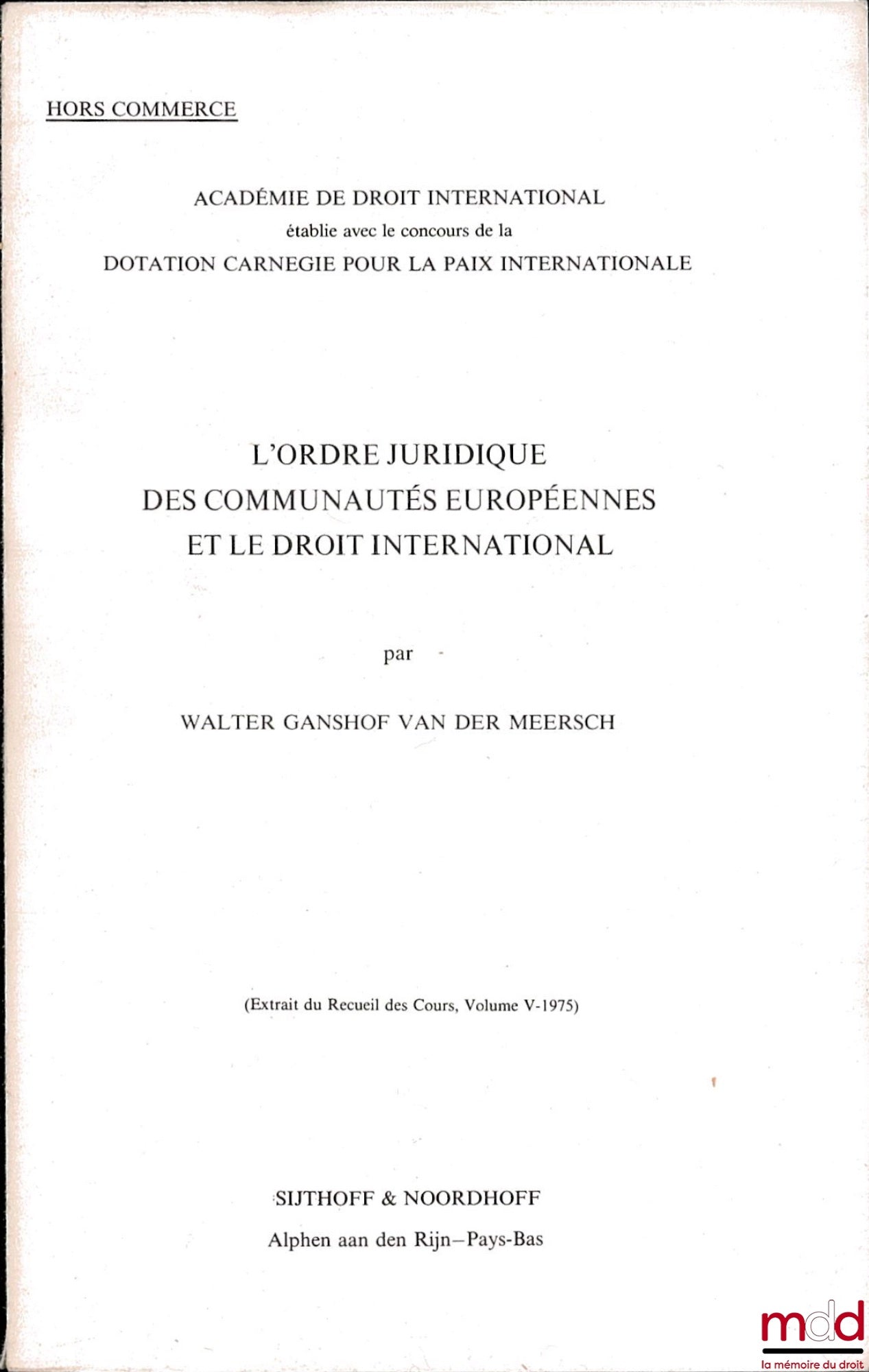 GANSHOF VAN DER MEERSCH (Walter) – L’ORDRE JURIDIQUE DES COMMUNAUTÉS EUROPÉENNES ET LE DROIT INTERNATIONAL, extrait du Recueil des Cours, (vol. V-1975), publié par l’Académie de dr. intern. établie avec le concours de la Dotation Carnegie pour la Paix Int