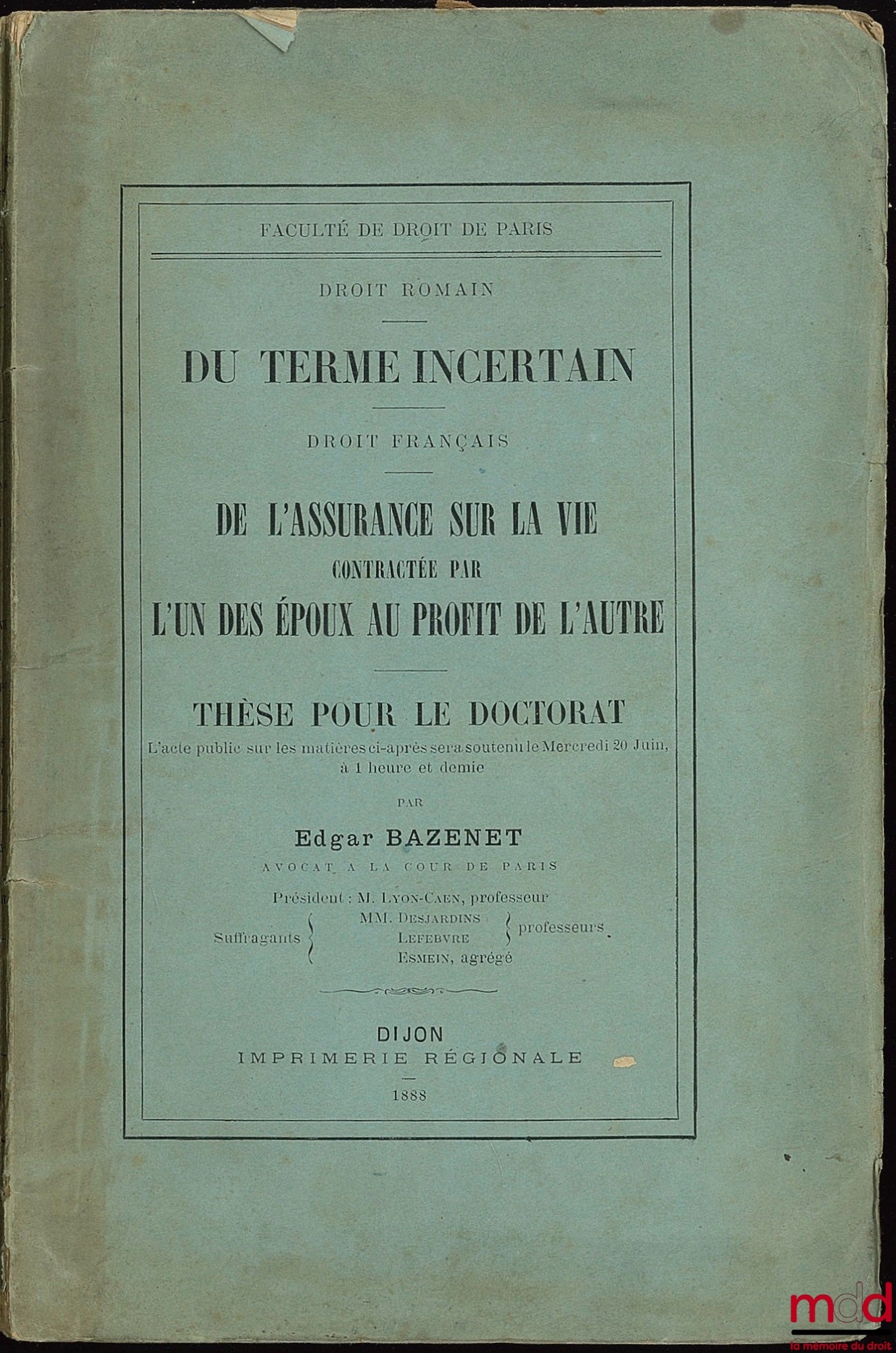 BAZENET (Edgar) – DU TERME INCERTAIN (Droit romain) ; DE L’ASSURANCE SUR LA VIE CONTRACTÉE PAR L’UN DES ÉPOUX AU PROFIT DE L’AUTRE (Droit français), Faculté de droit de Paris