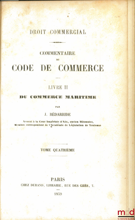 BÉDARRIDE (Jassuda) – DROIT COMMERCIAL. Commentaire du CODE DE COMMERCE, LIVRE II : DU COMMERCE MARITIME, t. 4 uniquement (art. 349 à 396)