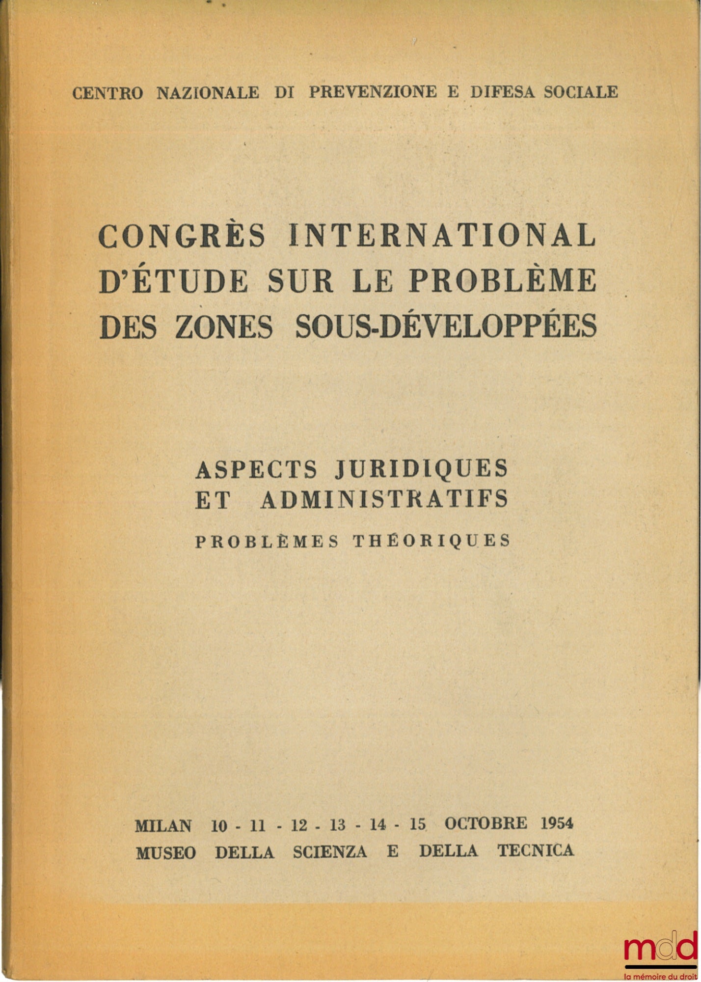 [Colloque] – CONGRÈS INTERNATIONAL D’ÉTUDE SUR LE PROBLÈME DES ZONES SOUS-DÉVELOPPÉES - ASPECTS JURIDIQUES ET ADMINISTRATIFS. PROBLÈMES THÉORIQUES ; Centro nazionale di prevenzione e difesa sociale, Milan les 10 - 15 octobre 1954 ; éd. française
