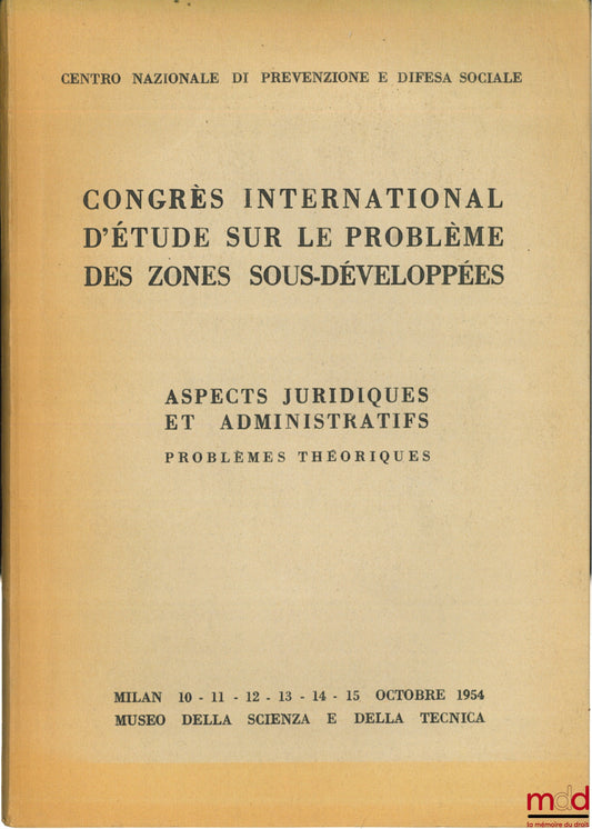 [Colloque] – CONGRÈS INTERNATIONAL D’ÉTUDE SUR LE PROBLÈME DES ZONES SOUS-DÉVELOPPÉES - ASPECTS JURIDIQUES ET ADMINISTRATIFS. PROBLÈMES THÉORIQUES ; Centro nazionale di prevenzione e difesa sociale, Milan les 10 - 15 octobre 1954 ; éd. française