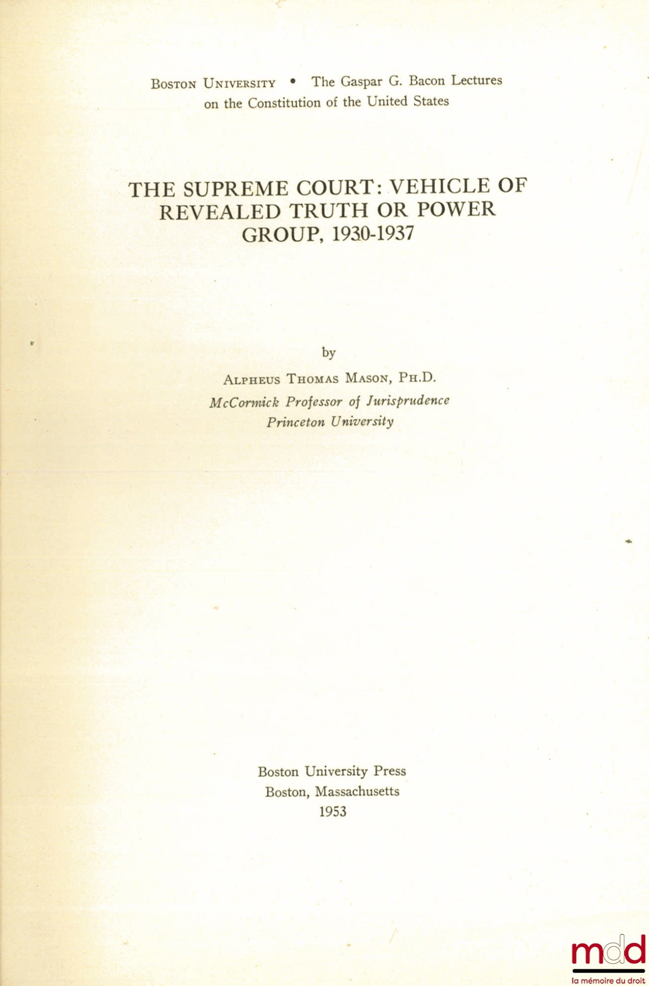 MASON (Alpheus Thomas) – THE SUPREME COURT: VEHICLE OF REVEALED TRUTH OR POWER GROUP, 1930 - 1937, Boston University; The Gaspar Bacon Lectures on the Constitution of the United States.