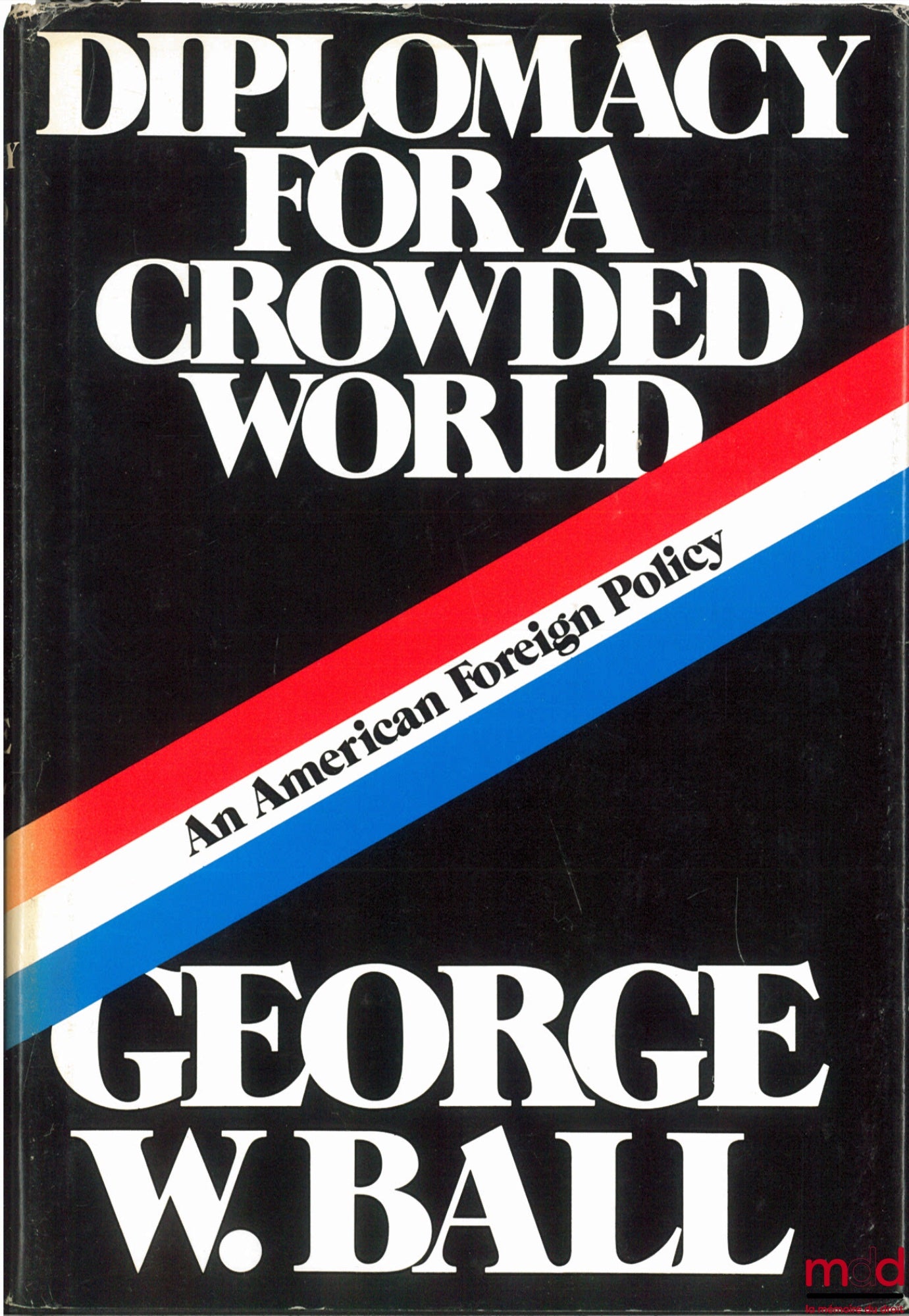 BALL (George W.) – DIPLOMACY FOR A CROWDED WORLD. AN AMERICAN FOREIGN POLICY
