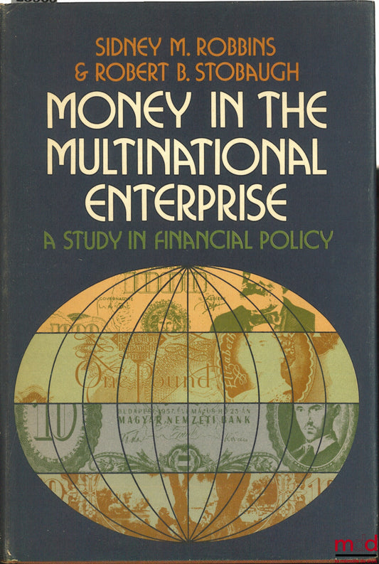 ROBBINS (Sidney M.) and STOBAUGH (Robert B.) – MONEY IN THE MULTINATIONAL ENTERPRISE. A STUDY IN FINANCIAL POLICY