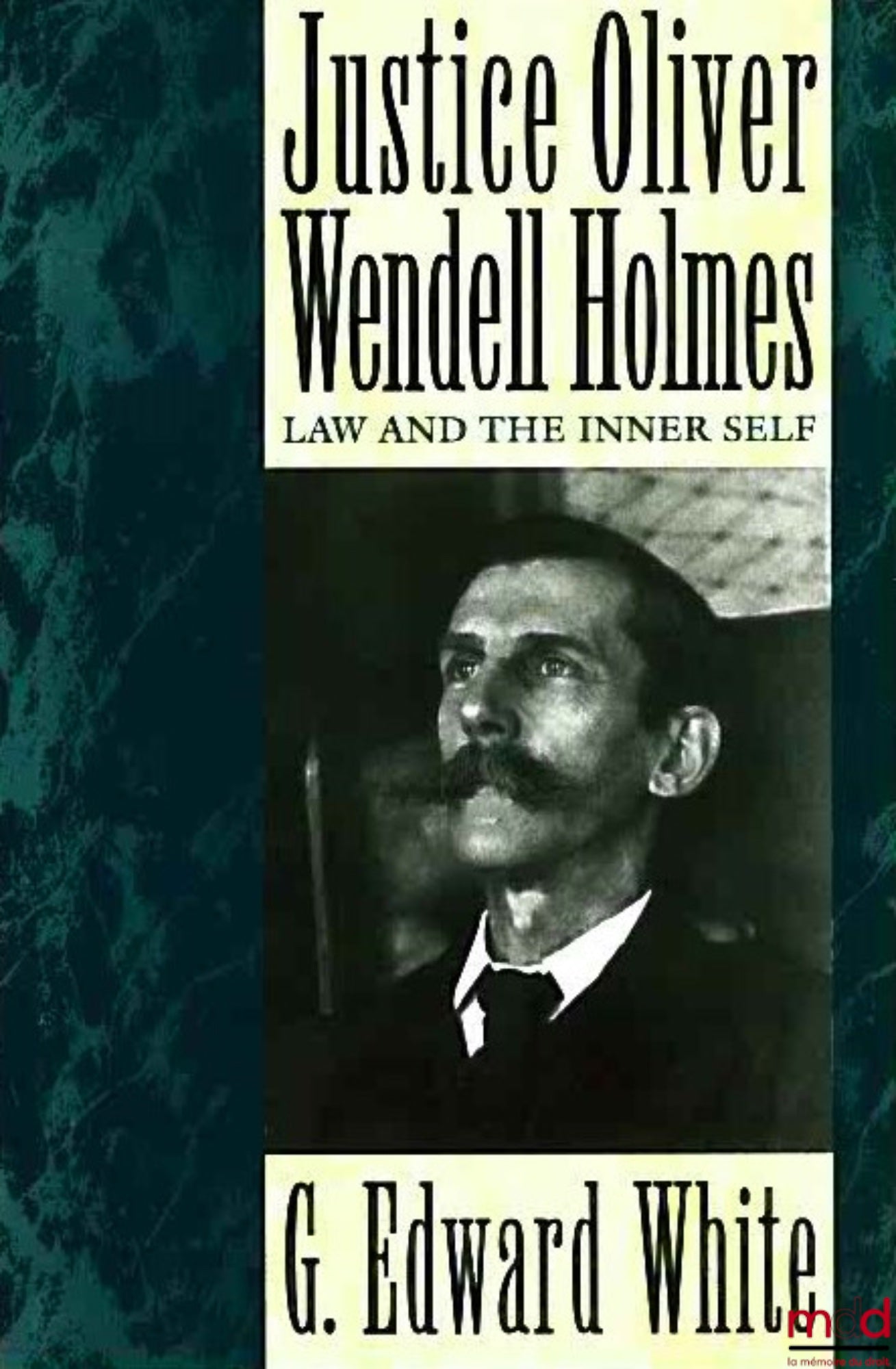 [HOLMES (Oliver Wendell)], WHITE (Edward G.) – JUSTICE OLIVER WENDELL HOLMES. LAW AND THE INNER SELF