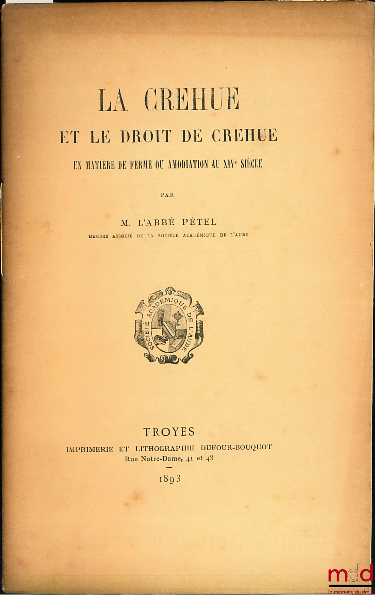 PÉTEL (l’abbé) – LA CREHUE ET LE DROIT DE CREHUE EN MATIÈRE DE FERME OU AMODIATION AU XIVe SIÈCLE, extrait des Mémoires de la société Académique de l’Aube, t. LVI, 1892