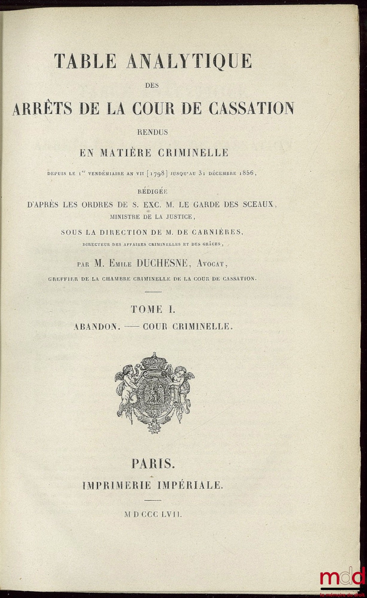 [Périodique], DUCHESNE (Émile), DUCHESNE (Albert) et LALLEMANT (Louis) – TABLES ANALYTIQUE DES ARRÊTS DE LA COUR DE CASSATION RENDUS EN MATIÈRE CRIMINELLE : 1)° depuis le 1er Vendémiaire, an VII (1798) jusqu’au 31 décembre 1856, avec Appendice 4 t. + 1) ;